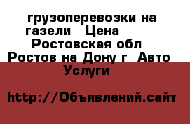 грузоперевозки на газели › Цена ­ 250 - Ростовская обл., Ростов-на-Дону г. Авто » Услуги   